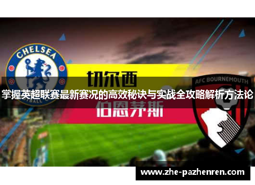 掌握英超联赛最新赛况的高效秘诀与实战全攻略解析方法论 掌握英超联赛最新赛况的高效秘诀与实战全攻略解析方法论