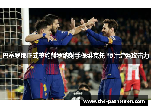 巴塞罗那正式签约赫罗纳射手保维克托 预计增强攻击力 巴塞罗那正式签约赫罗纳射手保维克托 预计增强攻击力