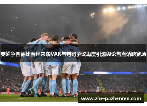 英超争四德比赛程来袭VAR与判罚争议再度引爆舆论焦点话题赛场 英超争四德比赛程来袭VAR与判罚争议再度引爆舆论焦点话题赛场