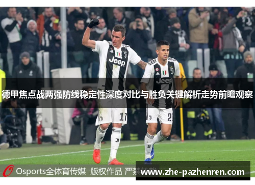 德甲焦点战两强防线稳定性深度对比与胜负关键解析走势前瞻观察 德甲焦点战两强防线稳定性深度对比与胜负关键解析走势前瞻观察
